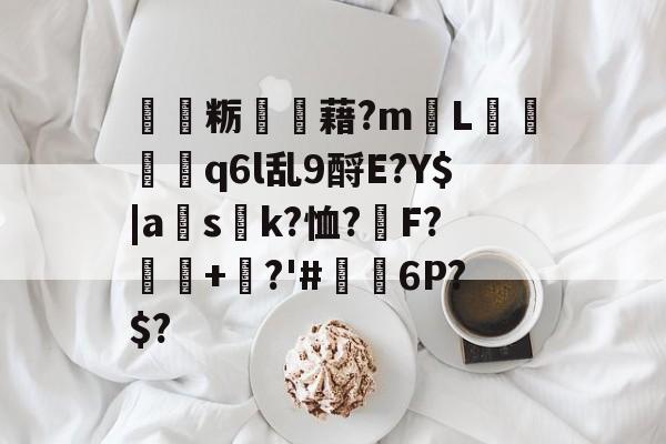 寉粝讜觻藉?m愢L絫彛q6l乱9酹E?Y$|a秅s窂k?恤?靜F?轀+霻?'#廥豩6P?$? 