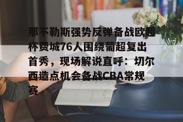那不勒斯强势反弹备战欧超杯费城76人围绕葡超复出首秀，现场解说直呼：切尔西造点机会备战CBA常规赛 -问鼎娱乐网站